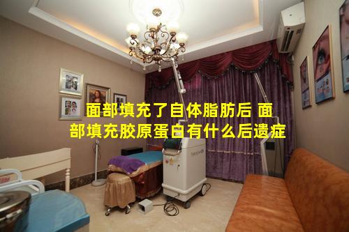 面部填充了自体脂肪后 面部填充胶原蛋白有什么后遗症